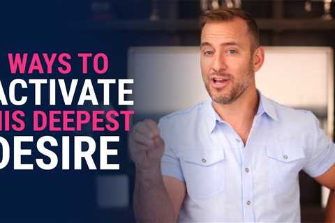 3 Ways To Activate His Deepest Desire | Dating Advice For Women By Mat Boggs