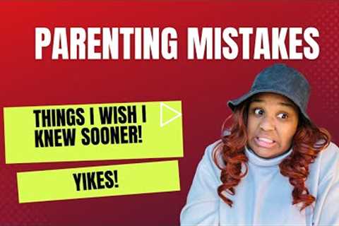 Parenting Mistakes and Things I Wish I Knew Sooner!